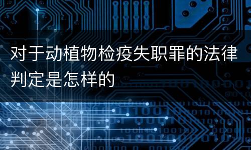 对于动植物检疫失职罪的法律判定是怎样的