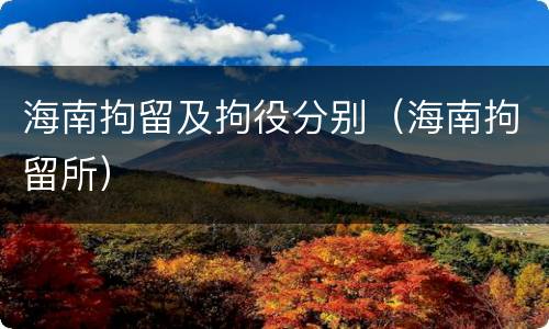 海南拘留及拘役分别（海南拘留所）