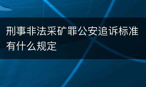 刑事非法采矿罪公安追诉标准有什么规定