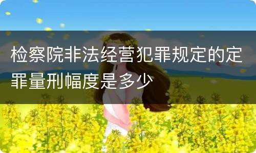检察院非法经营犯罪规定的定罪量刑幅度是多少