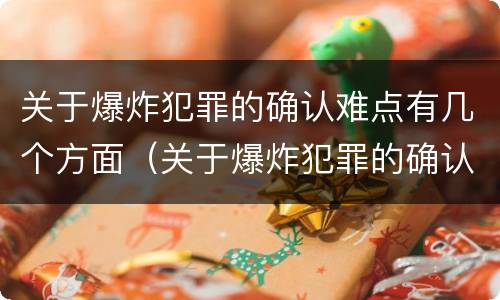 关于爆炸犯罪的确认难点有几个方面（关于爆炸犯罪的确认难点有几个方面内容）