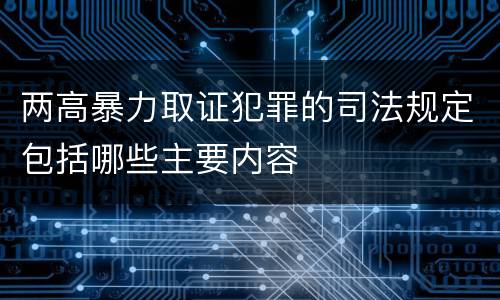 两高暴力取证犯罪的司法规定包括哪些主要内容