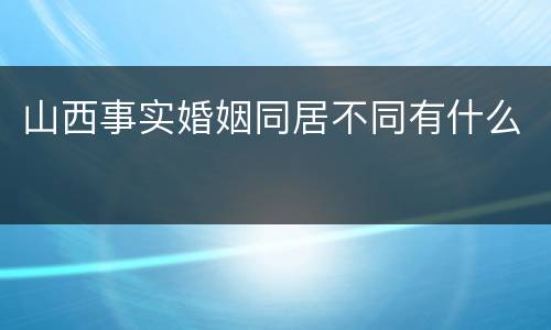 山西事实婚姻同居不同有什么