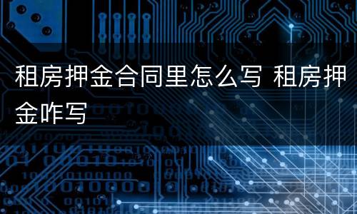 租房押金合同里怎么写 租房押金咋写