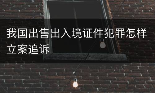 我国出售出入境证件犯罪怎样立案追诉