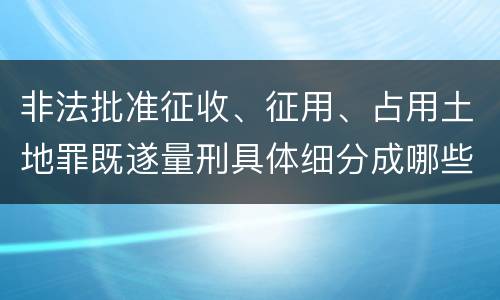 非法批准征收、征用、占用土地罪既遂量刑具体细分成哪些标准