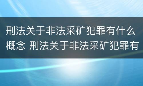 刑法关于非法采矿犯罪有什么概念 刑法关于非法采矿犯罪有什么概念吗