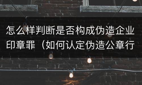 怎么样判断是否构成伪造企业印章罪（如何认定伪造公章行为）