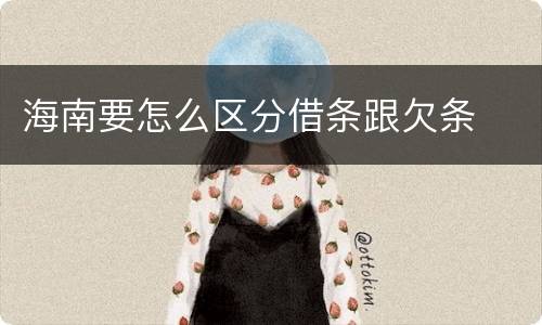 海南要怎么区分借条跟欠条