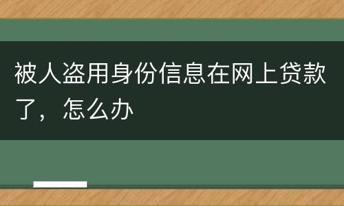 被人盗用身份信息在网上贷款了，怎么办