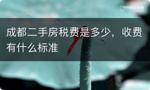 成都二手房税费是多少，收费有什么标准