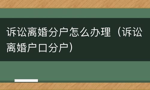 诉讼离婚分户怎么办理（诉讼离婚户口分户）