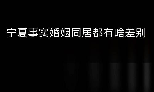 宁夏事实婚姻同居都有啥差别