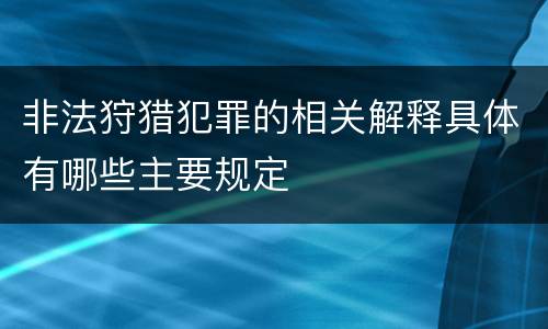 非法狩猎犯罪的相关解释具体有哪些主要规定