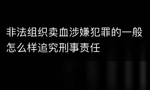 非法组织卖血涉嫌犯罪的一般怎么样追究刑事责任