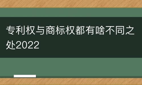 专利权与商标权都有啥不同之处2022