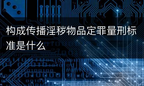 构成传播淫秽物品定罪量刑标准是什么