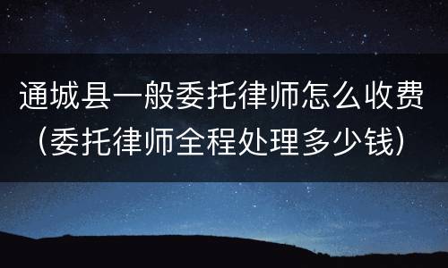 通城县一般委托律师怎么收费（委托律师全程处理多少钱）