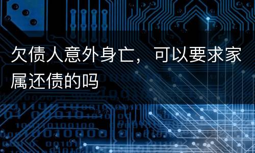 欠债人意外身亡，可以要求家属还债的吗