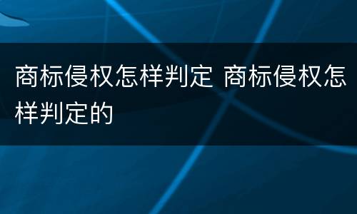 商标侵权怎样判定 商标侵权怎样判定的