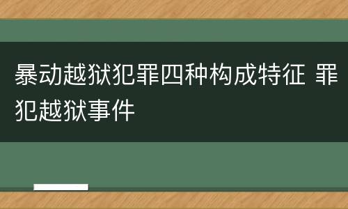 暴动越狱犯罪四种构成特征 罪犯越狱事件