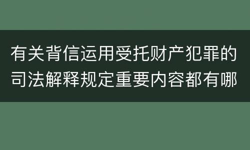 有关背信运用受托财产犯罪的司法解释规定重要内容都有哪些