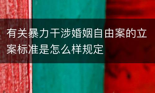 有关暴力干涉婚姻自由案的立案标准是怎么样规定