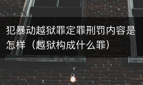 犯暴动越狱罪定罪刑罚内容是怎样（越狱构成什么罪）