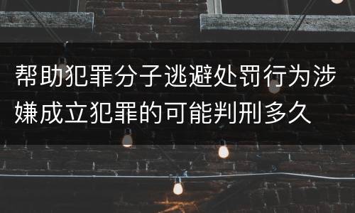 帮助犯罪分子逃避处罚行为涉嫌成立犯罪的可能判刑多久