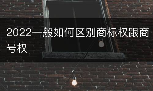 2022一般如何区别商标权跟商号权