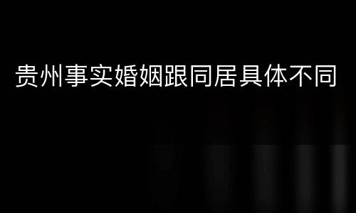 贵州事实婚姻跟同居具体不同