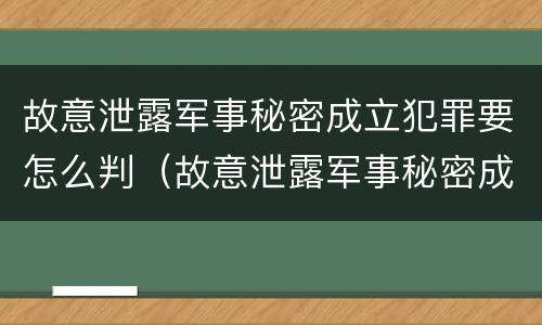 故意泄露军事秘密成立犯罪要怎么判（故意泄露军事秘密成立犯罪要怎么判）