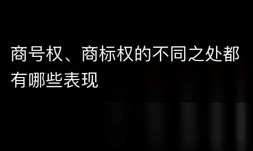 商号权、商标权的不同之处都有哪些表现