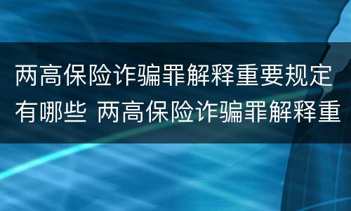 两高保险诈骗罪解释重要规定有哪些 两高保险诈骗罪解释重要规定有哪些问题