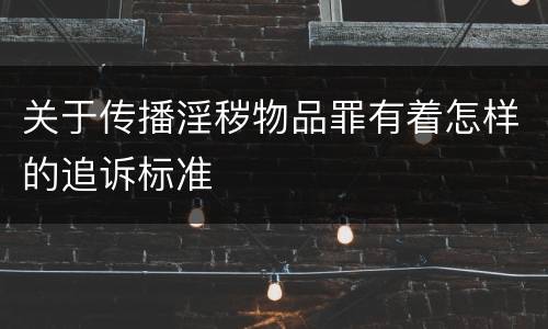 关于传播淫秽物品罪有着怎样的追诉标准