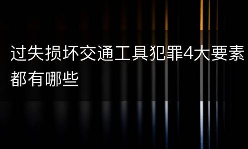 过失损坏交通工具犯罪4大要素都有哪些