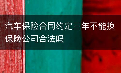汽车保险合同约定三年不能换保险公司合法吗