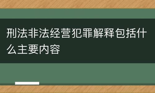 刑法非法经营犯罪解释包括什么主要内容