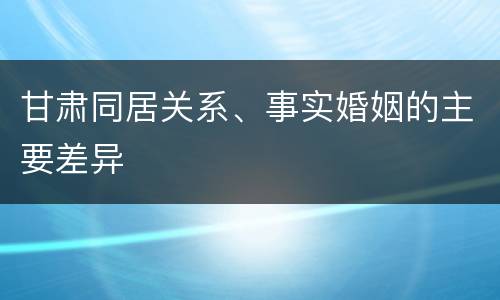 甘肃同居关系、事实婚姻的主要差异