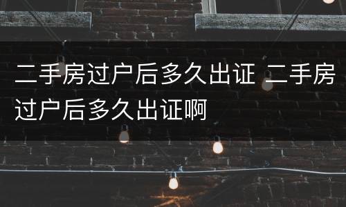 二手房过户后多久出证 二手房过户后多久出证啊