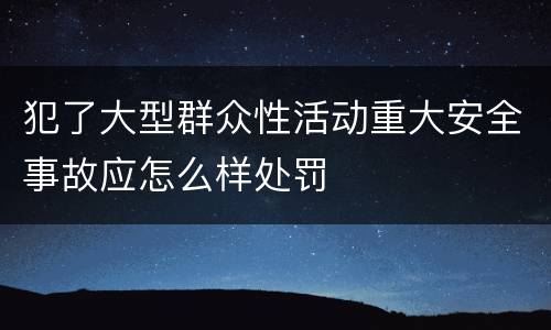 犯了大型群众性活动重大安全事故应怎么样处罚