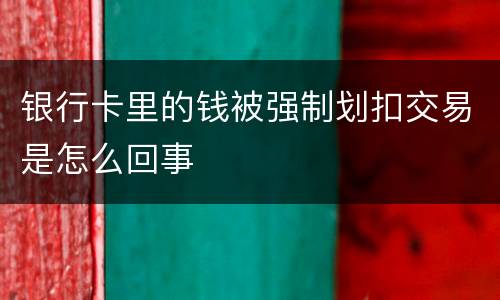 银行卡里的钱被强制划扣交易是怎么回事