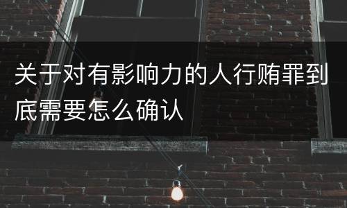 关于对有影响力的人行贿罪到底需要怎么确认