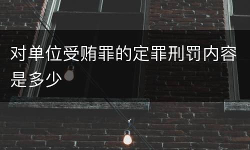 对单位受贿罪的定罪刑罚内容是多少