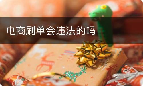 电商刷单会违法的吗