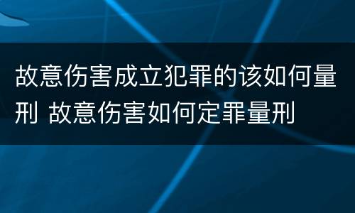 故意伤害成立犯罪的该如何量刑 故意伤害如何定罪量刑