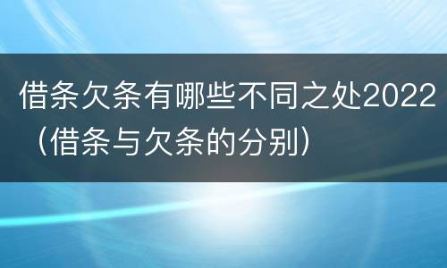 借条欠条有哪些不同之处2022（借条与欠条的分别）