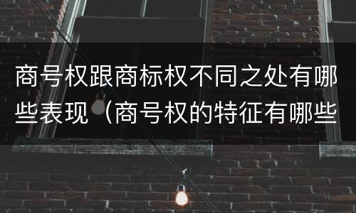 商号权跟商标权不同之处有哪些表现（商号权的特征有哪些）