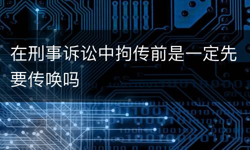 在刑事诉讼中拘传前是一定先要传唤吗