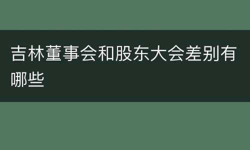 吉林董事会和股东大会差别有哪些